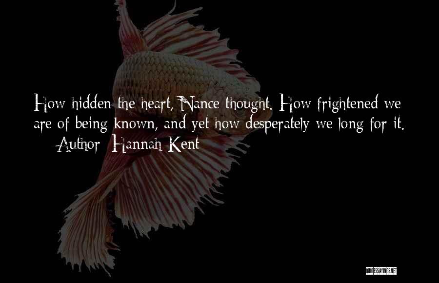 Hannah Kent Quotes: How Hidden The Heart, Nance Thought. How Frightened We Are Of Being Known, And Yet How Desperately We Long For