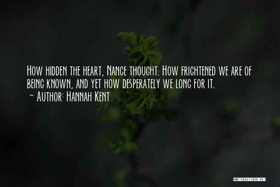 Hannah Kent Quotes: How Hidden The Heart, Nance Thought. How Frightened We Are Of Being Known, And Yet How Desperately We Long For