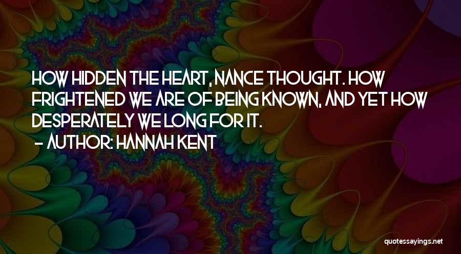 Hannah Kent Quotes: How Hidden The Heart, Nance Thought. How Frightened We Are Of Being Known, And Yet How Desperately We Long For