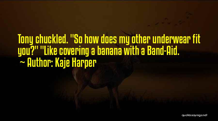 Kaje Harper Quotes: Tony Chuckled. So How Does My Other Underwear Fit You? Like Covering A Banana With A Band-aid.