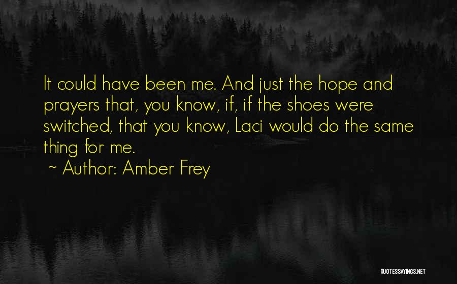 Amber Frey Quotes: It Could Have Been Me. And Just The Hope And Prayers That, You Know, If, If The Shoes Were Switched,