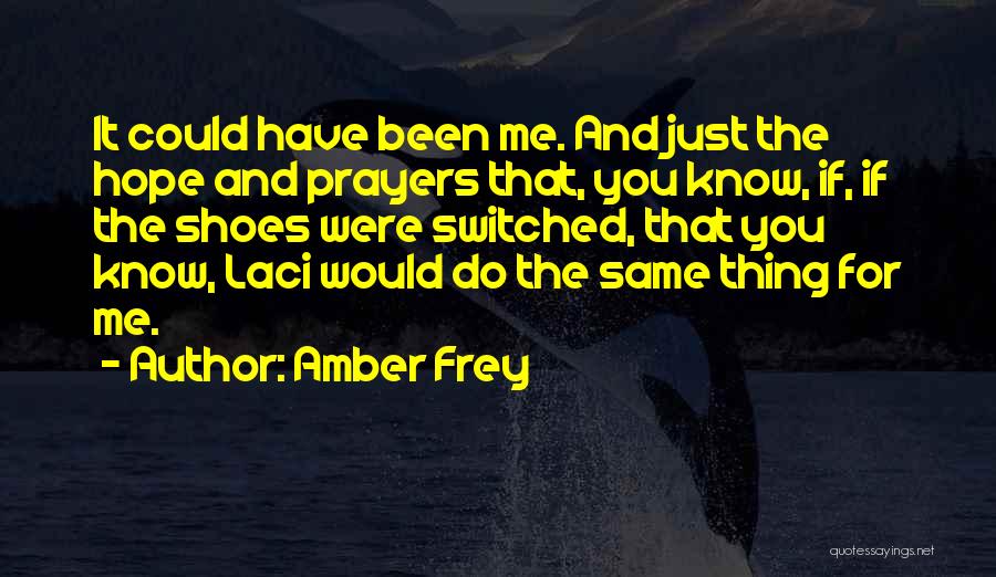 Amber Frey Quotes: It Could Have Been Me. And Just The Hope And Prayers That, You Know, If, If The Shoes Were Switched,