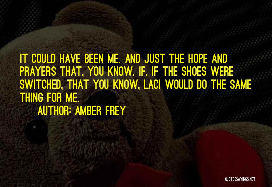 Amber Frey Quotes: It Could Have Been Me. And Just The Hope And Prayers That, You Know, If, If The Shoes Were Switched,