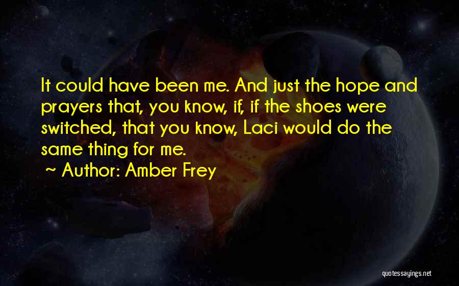 Amber Frey Quotes: It Could Have Been Me. And Just The Hope And Prayers That, You Know, If, If The Shoes Were Switched,