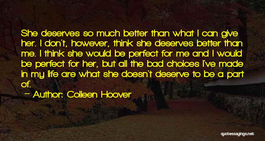 Colleen Hoover Quotes: She Deserves So Much Better Than What I Can Give Her. I Don't, However, Think She Deserves Better Than Me.