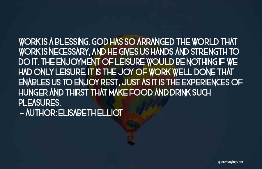 Elisabeth Elliot Quotes: Work Is A Blessing. God Has So Arranged The World That Work Is Necessary, And He Gives Us Hands And