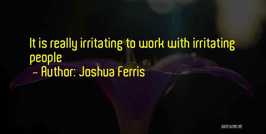 Joshua Ferris Quotes: It Is Really Irritating To Work With Irritating People