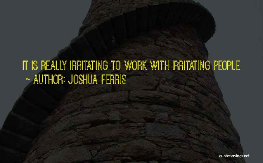 Joshua Ferris Quotes: It Is Really Irritating To Work With Irritating People