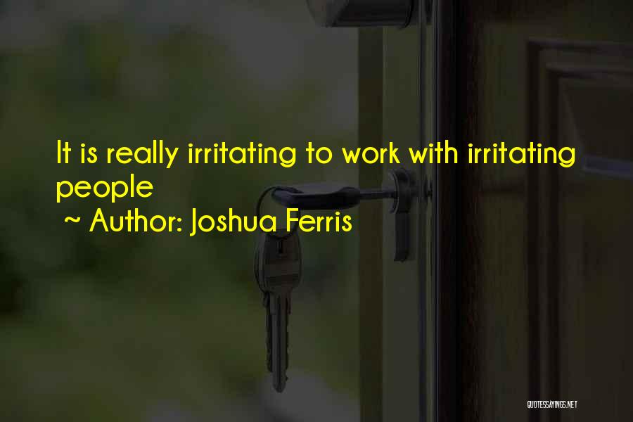 Joshua Ferris Quotes: It Is Really Irritating To Work With Irritating People