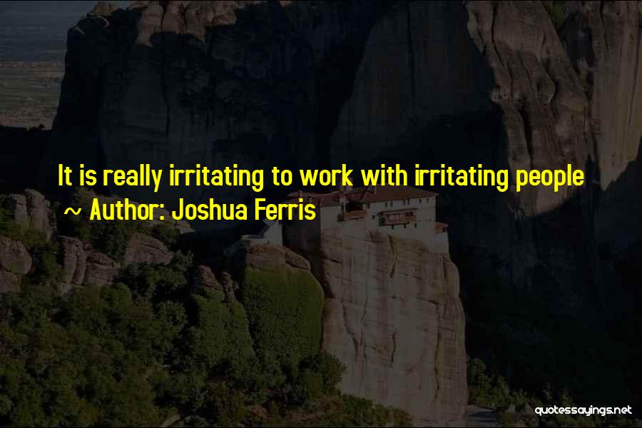Joshua Ferris Quotes: It Is Really Irritating To Work With Irritating People