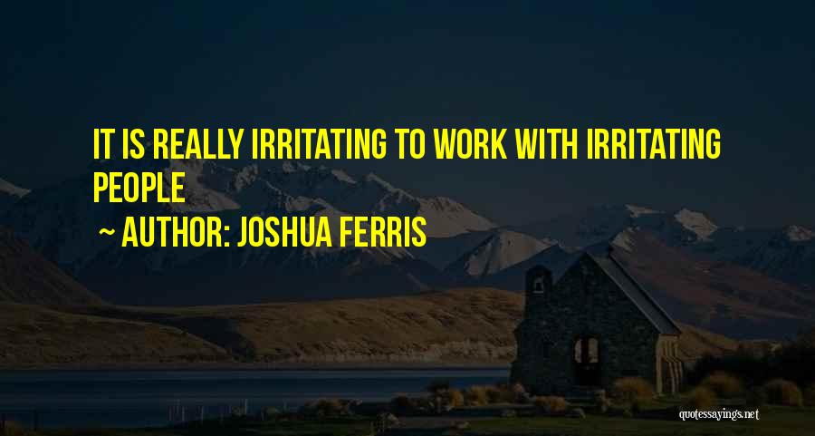 Joshua Ferris Quotes: It Is Really Irritating To Work With Irritating People