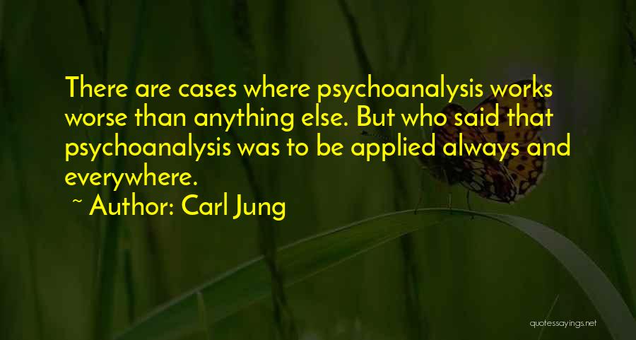 Carl Jung Quotes: There Are Cases Where Psychoanalysis Works Worse Than Anything Else. But Who Said That Psychoanalysis Was To Be Applied Always