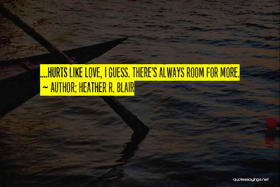 Heather R. Blair Quotes: ....hurts Like Love, I Guess. There's Always Room For More.