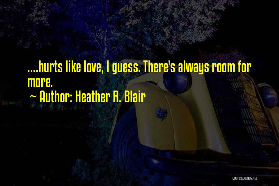 Heather R. Blair Quotes: ....hurts Like Love, I Guess. There's Always Room For More.