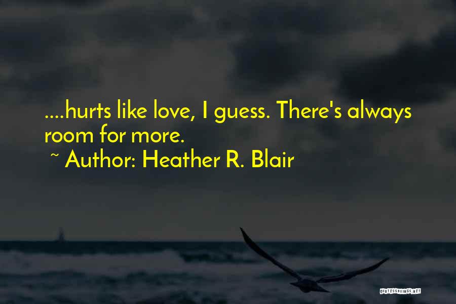 Heather R. Blair Quotes: ....hurts Like Love, I Guess. There's Always Room For More.