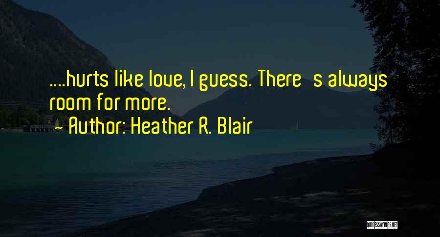Heather R. Blair Quotes: ....hurts Like Love, I Guess. There's Always Room For More.