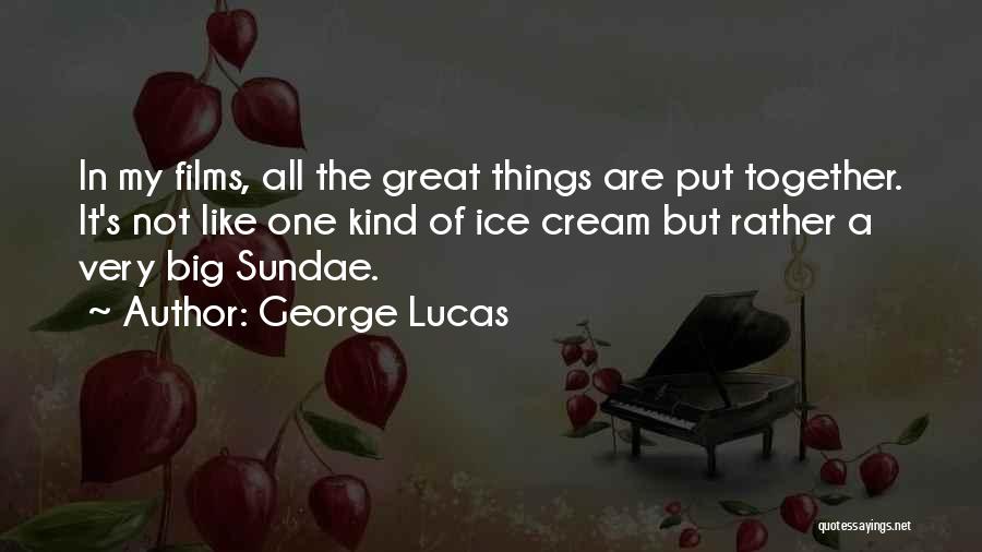 George Lucas Quotes: In My Films, All The Great Things Are Put Together. It's Not Like One Kind Of Ice Cream But Rather