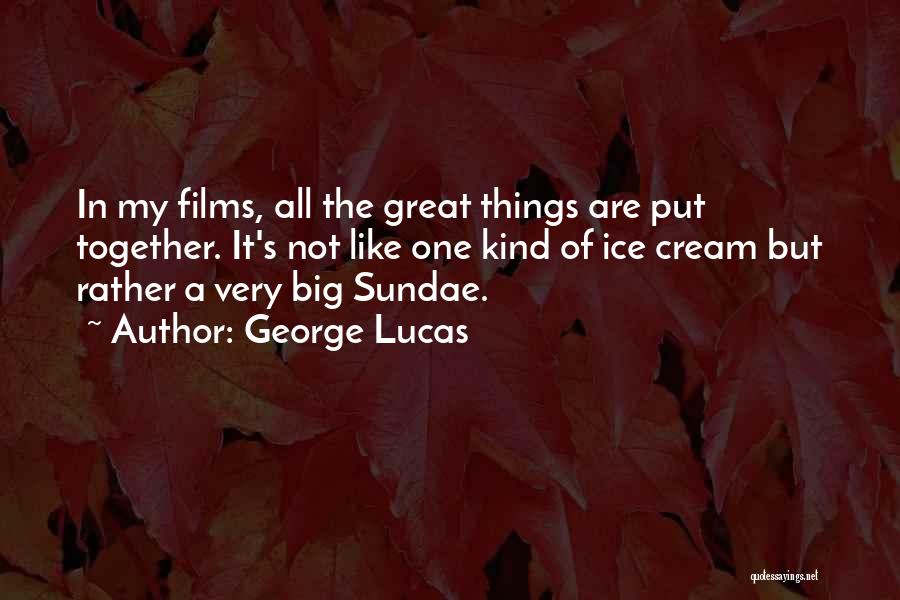 George Lucas Quotes: In My Films, All The Great Things Are Put Together. It's Not Like One Kind Of Ice Cream But Rather