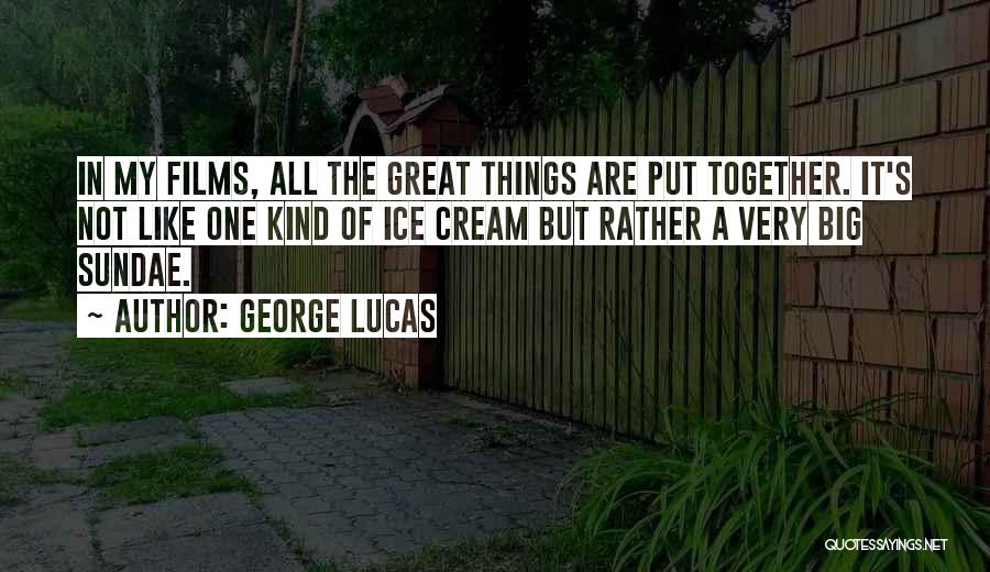 George Lucas Quotes: In My Films, All The Great Things Are Put Together. It's Not Like One Kind Of Ice Cream But Rather