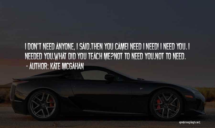 Kate McGahan Quotes: I Don't Need Anyone, I Said.then You Camei Need I Need! I Need You. I Needed You.what Did You Teach