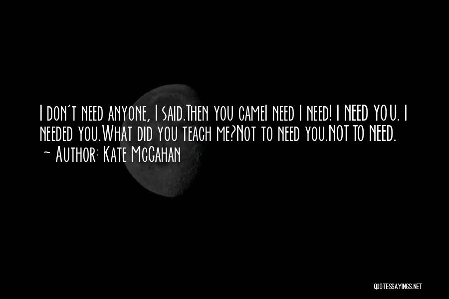 Kate McGahan Quotes: I Don't Need Anyone, I Said.then You Camei Need I Need! I Need You. I Needed You.what Did You Teach