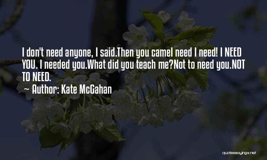 Kate McGahan Quotes: I Don't Need Anyone, I Said.then You Camei Need I Need! I Need You. I Needed You.what Did You Teach