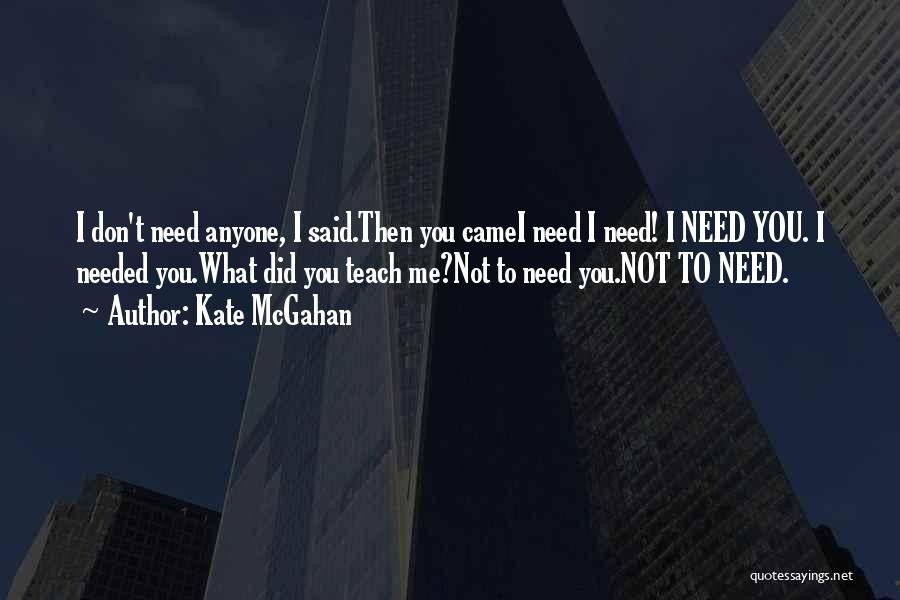 Kate McGahan Quotes: I Don't Need Anyone, I Said.then You Camei Need I Need! I Need You. I Needed You.what Did You Teach