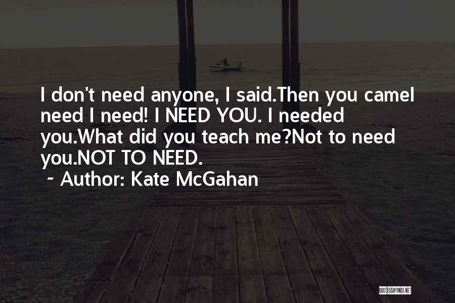 Kate McGahan Quotes: I Don't Need Anyone, I Said.then You Camei Need I Need! I Need You. I Needed You.what Did You Teach