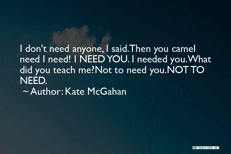 Kate McGahan Quotes: I Don't Need Anyone, I Said.then You Camei Need I Need! I Need You. I Needed You.what Did You Teach