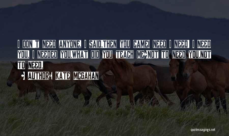 Kate McGahan Quotes: I Don't Need Anyone, I Said.then You Camei Need I Need! I Need You. I Needed You.what Did You Teach