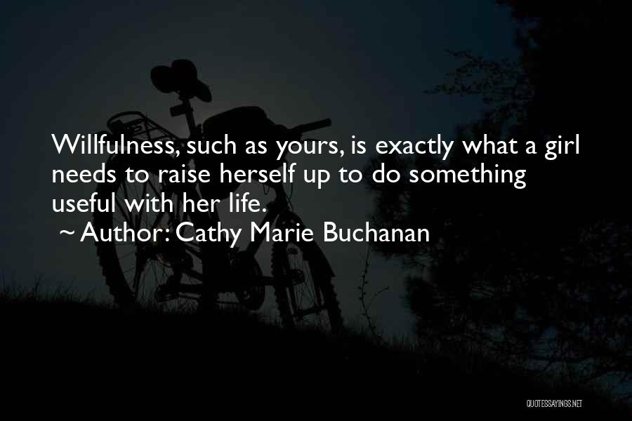 Cathy Marie Buchanan Quotes: Willfulness, Such As Yours, Is Exactly What A Girl Needs To Raise Herself Up To Do Something Useful With Her