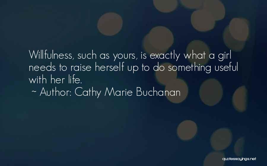 Cathy Marie Buchanan Quotes: Willfulness, Such As Yours, Is Exactly What A Girl Needs To Raise Herself Up To Do Something Useful With Her