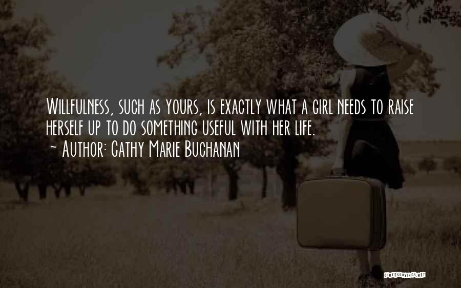 Cathy Marie Buchanan Quotes: Willfulness, Such As Yours, Is Exactly What A Girl Needs To Raise Herself Up To Do Something Useful With Her