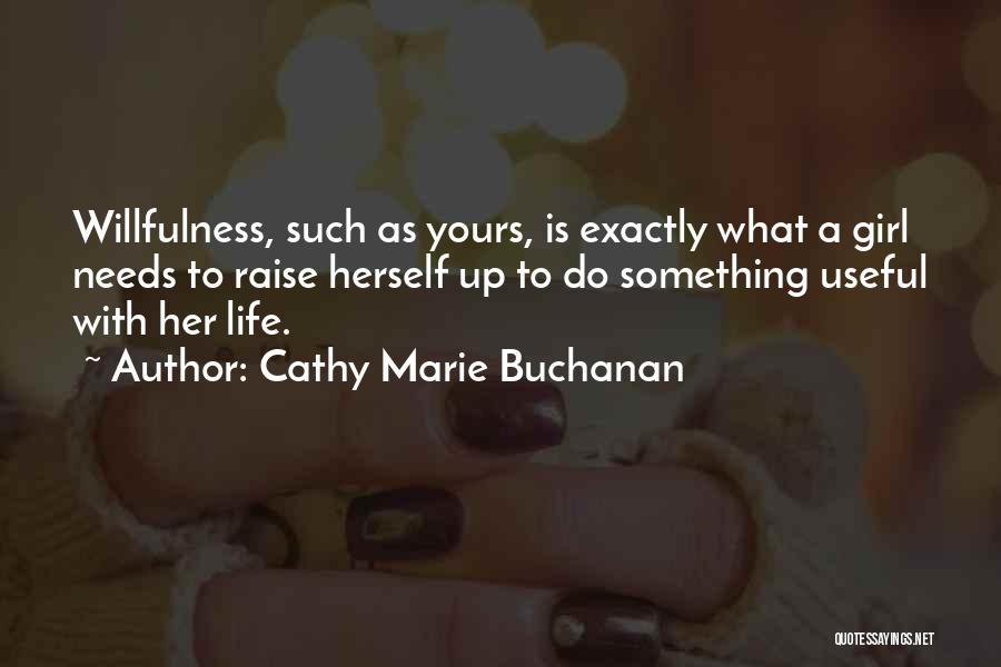 Cathy Marie Buchanan Quotes: Willfulness, Such As Yours, Is Exactly What A Girl Needs To Raise Herself Up To Do Something Useful With Her