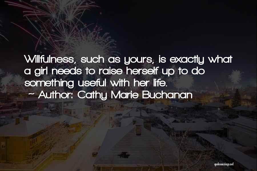 Cathy Marie Buchanan Quotes: Willfulness, Such As Yours, Is Exactly What A Girl Needs To Raise Herself Up To Do Something Useful With Her