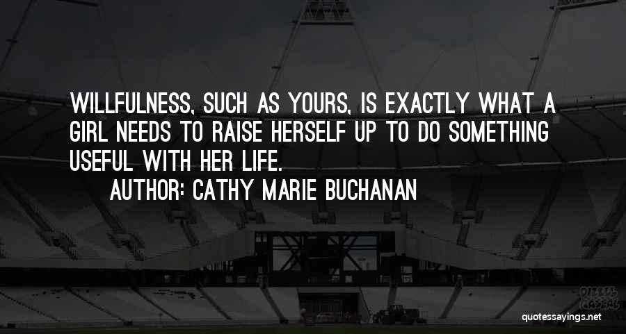 Cathy Marie Buchanan Quotes: Willfulness, Such As Yours, Is Exactly What A Girl Needs To Raise Herself Up To Do Something Useful With Her