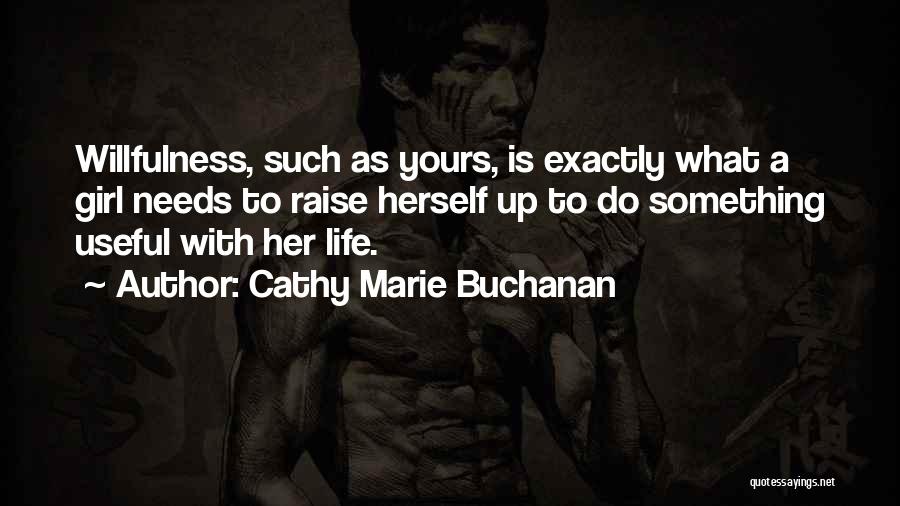 Cathy Marie Buchanan Quotes: Willfulness, Such As Yours, Is Exactly What A Girl Needs To Raise Herself Up To Do Something Useful With Her