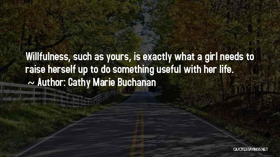 Cathy Marie Buchanan Quotes: Willfulness, Such As Yours, Is Exactly What A Girl Needs To Raise Herself Up To Do Something Useful With Her