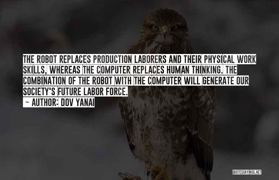 Dov Yanai Quotes: The Robot Replaces Production Laborers And Their Physical Work Skills, Whereas The Computer Replaces Human Thinking. The Combination Of The