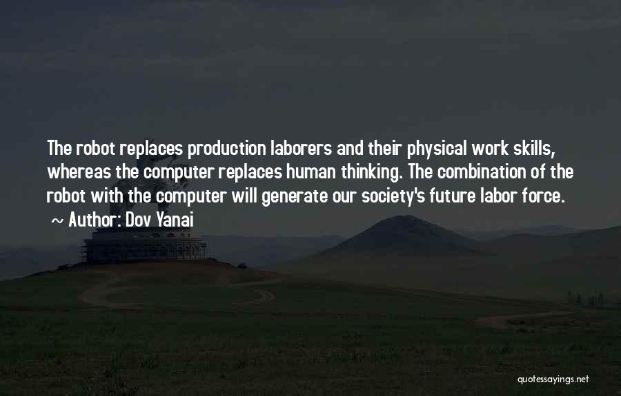 Dov Yanai Quotes: The Robot Replaces Production Laborers And Their Physical Work Skills, Whereas The Computer Replaces Human Thinking. The Combination Of The