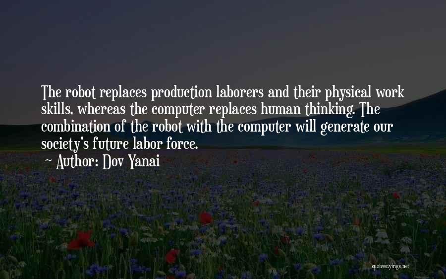 Dov Yanai Quotes: The Robot Replaces Production Laborers And Their Physical Work Skills, Whereas The Computer Replaces Human Thinking. The Combination Of The