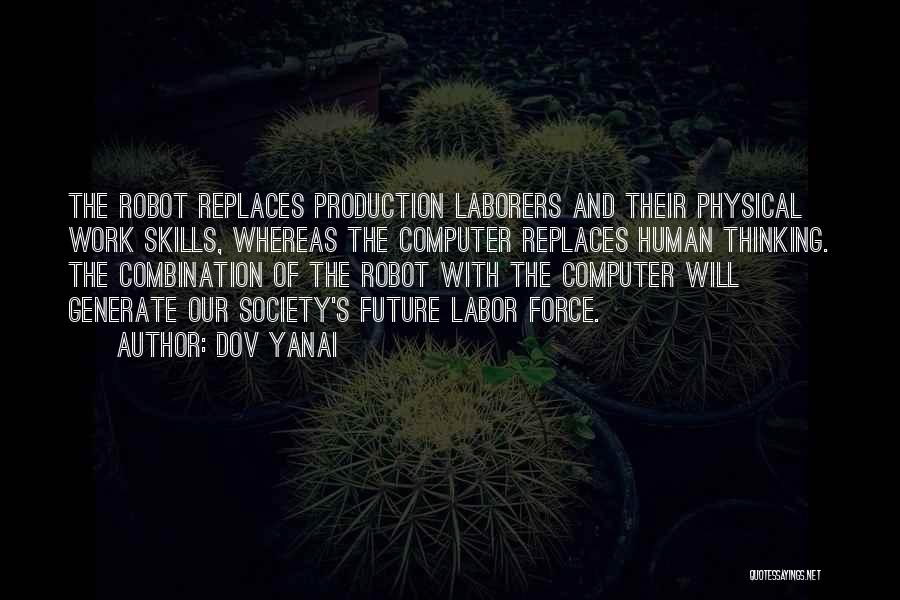 Dov Yanai Quotes: The Robot Replaces Production Laborers And Their Physical Work Skills, Whereas The Computer Replaces Human Thinking. The Combination Of The