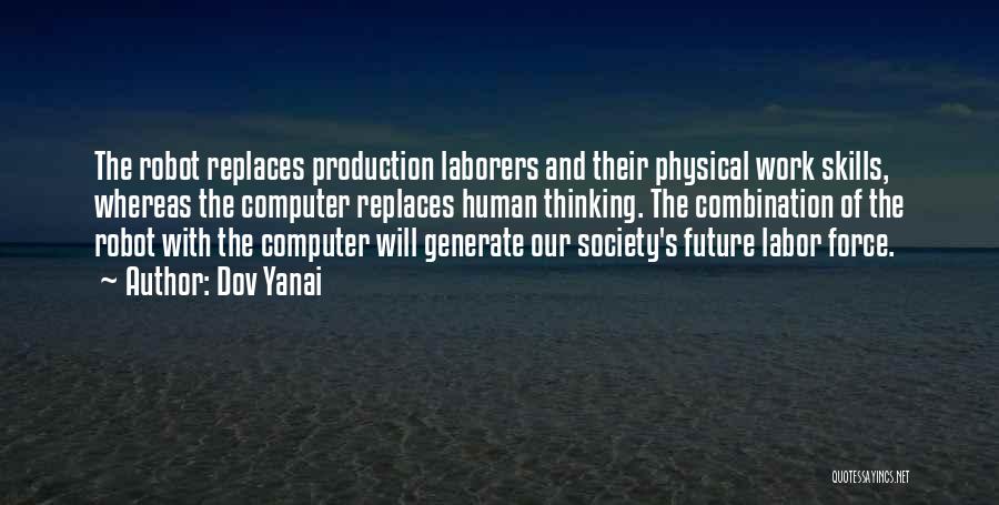Dov Yanai Quotes: The Robot Replaces Production Laborers And Their Physical Work Skills, Whereas The Computer Replaces Human Thinking. The Combination Of The