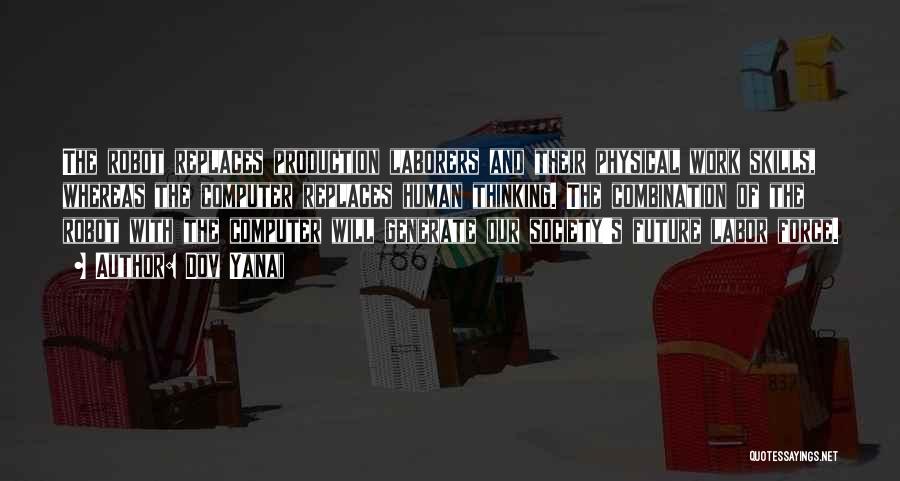Dov Yanai Quotes: The Robot Replaces Production Laborers And Their Physical Work Skills, Whereas The Computer Replaces Human Thinking. The Combination Of The