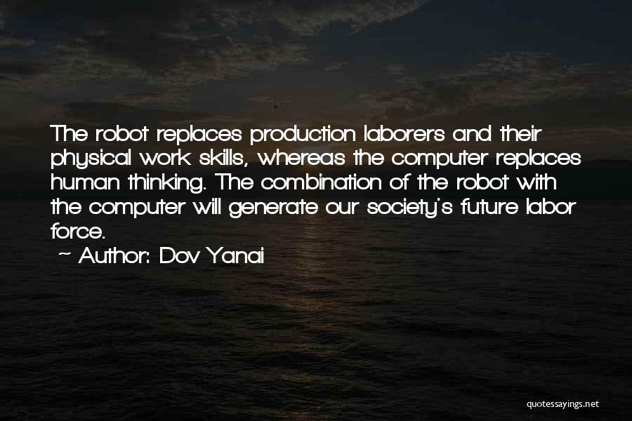 Dov Yanai Quotes: The Robot Replaces Production Laborers And Their Physical Work Skills, Whereas The Computer Replaces Human Thinking. The Combination Of The