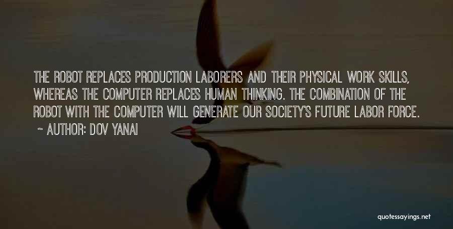 Dov Yanai Quotes: The Robot Replaces Production Laborers And Their Physical Work Skills, Whereas The Computer Replaces Human Thinking. The Combination Of The