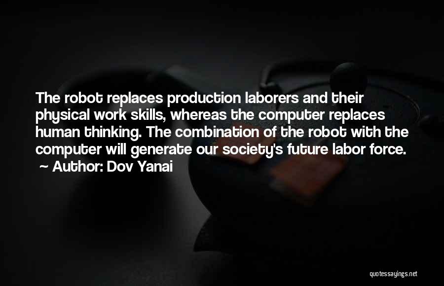 Dov Yanai Quotes: The Robot Replaces Production Laborers And Their Physical Work Skills, Whereas The Computer Replaces Human Thinking. The Combination Of The