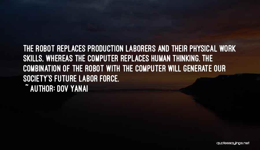 Dov Yanai Quotes: The Robot Replaces Production Laborers And Their Physical Work Skills, Whereas The Computer Replaces Human Thinking. The Combination Of The