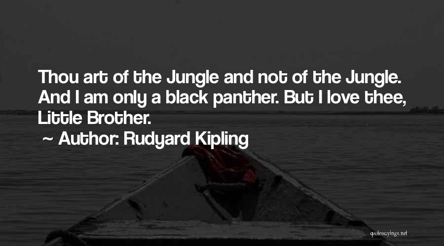 Rudyard Kipling Quotes: Thou Art Of The Jungle And Not Of The Jungle. And I Am Only A Black Panther. But I Love
