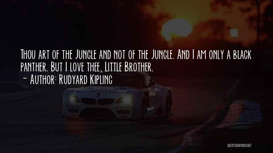 Rudyard Kipling Quotes: Thou Art Of The Jungle And Not Of The Jungle. And I Am Only A Black Panther. But I Love